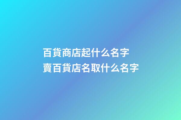百貨商店起什么名字 賣百貨店名取什么名字-第1張-店鋪起名-玄機派